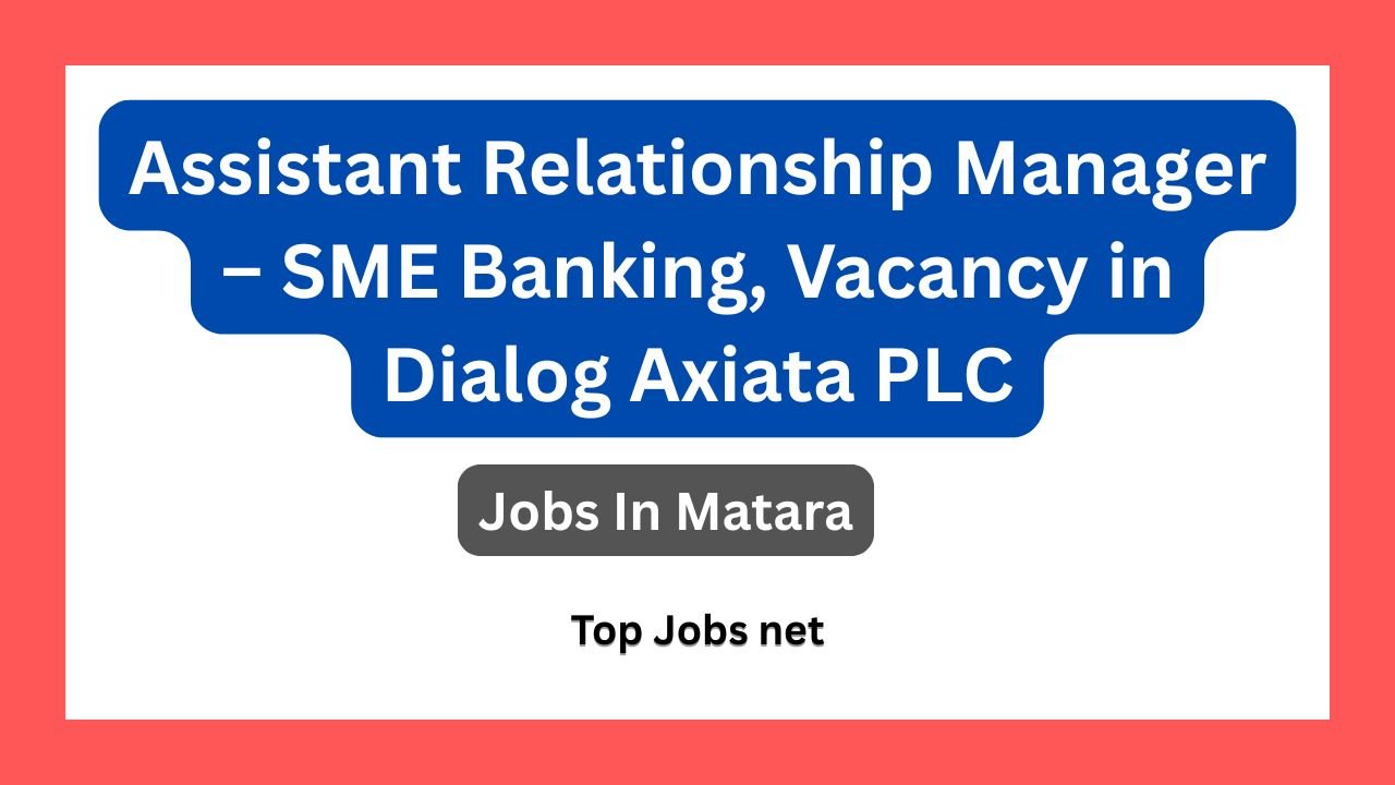 Assistant Relationship Manager – SME Banking, Vacancy in Dialog Axiata PLC