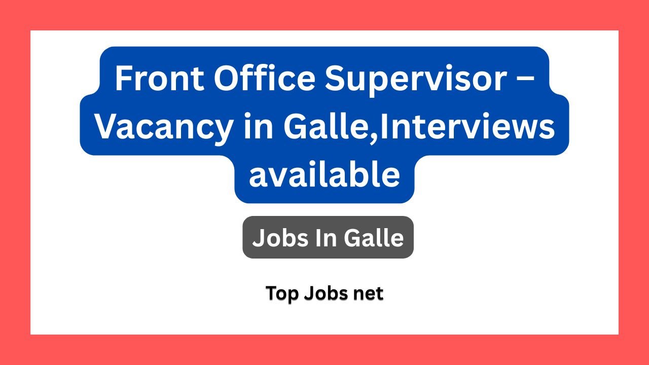 Front Office Supervisor – Vacancy in Galle, Interviews available