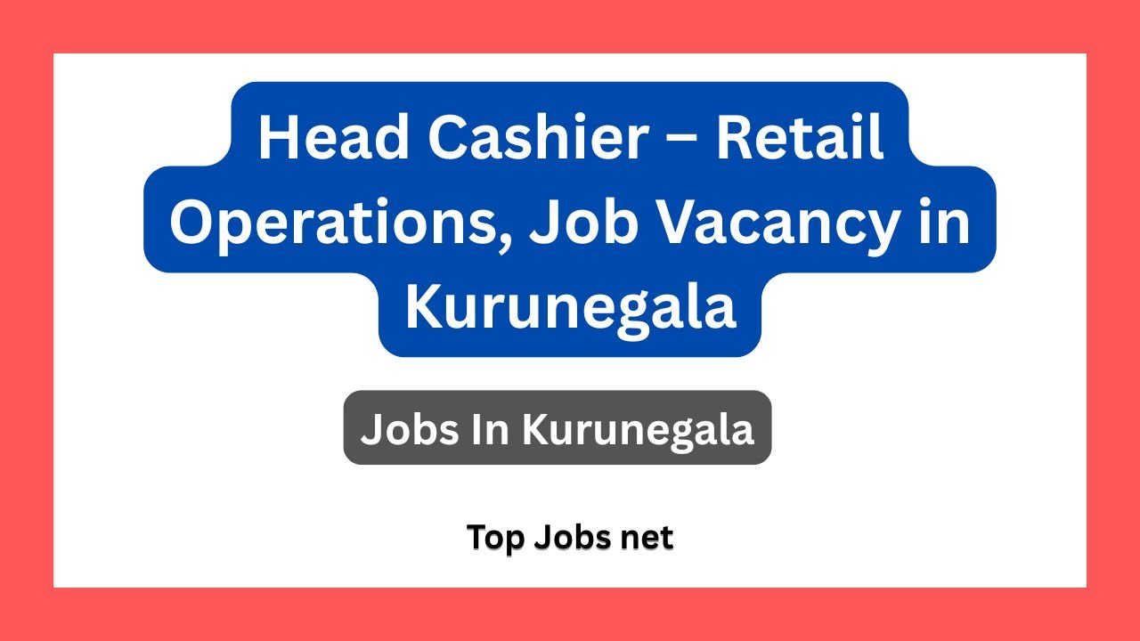 Head Cashier – Retail Operations, Job Vacancy in Kurunegala