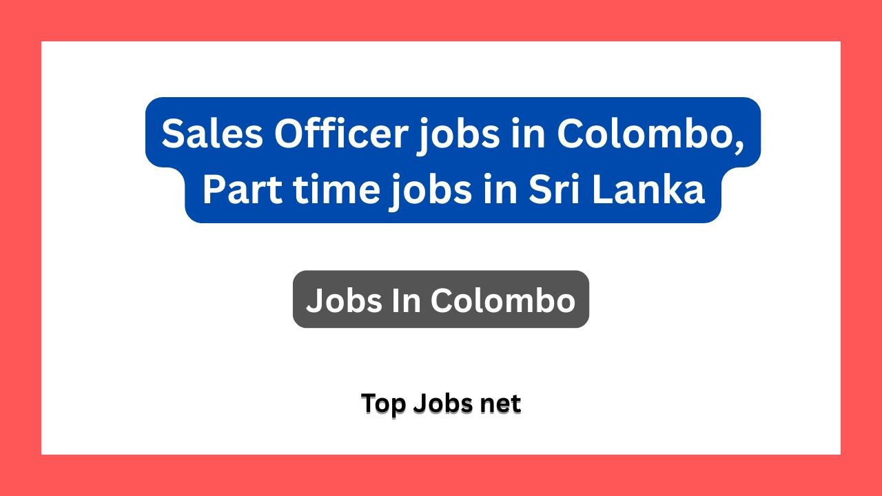 Sales Officer jobs in Colombo, Part time jobs in Sri Lanka