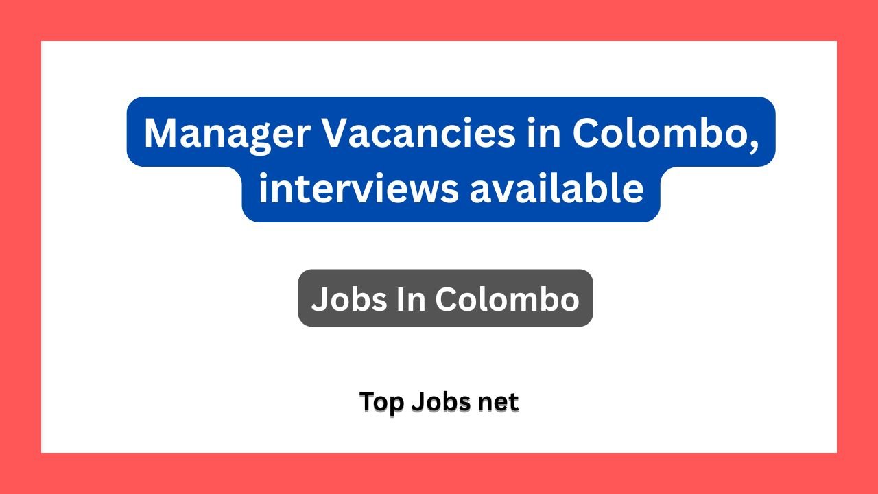 Manager Vacancies in Colombo, interviews available