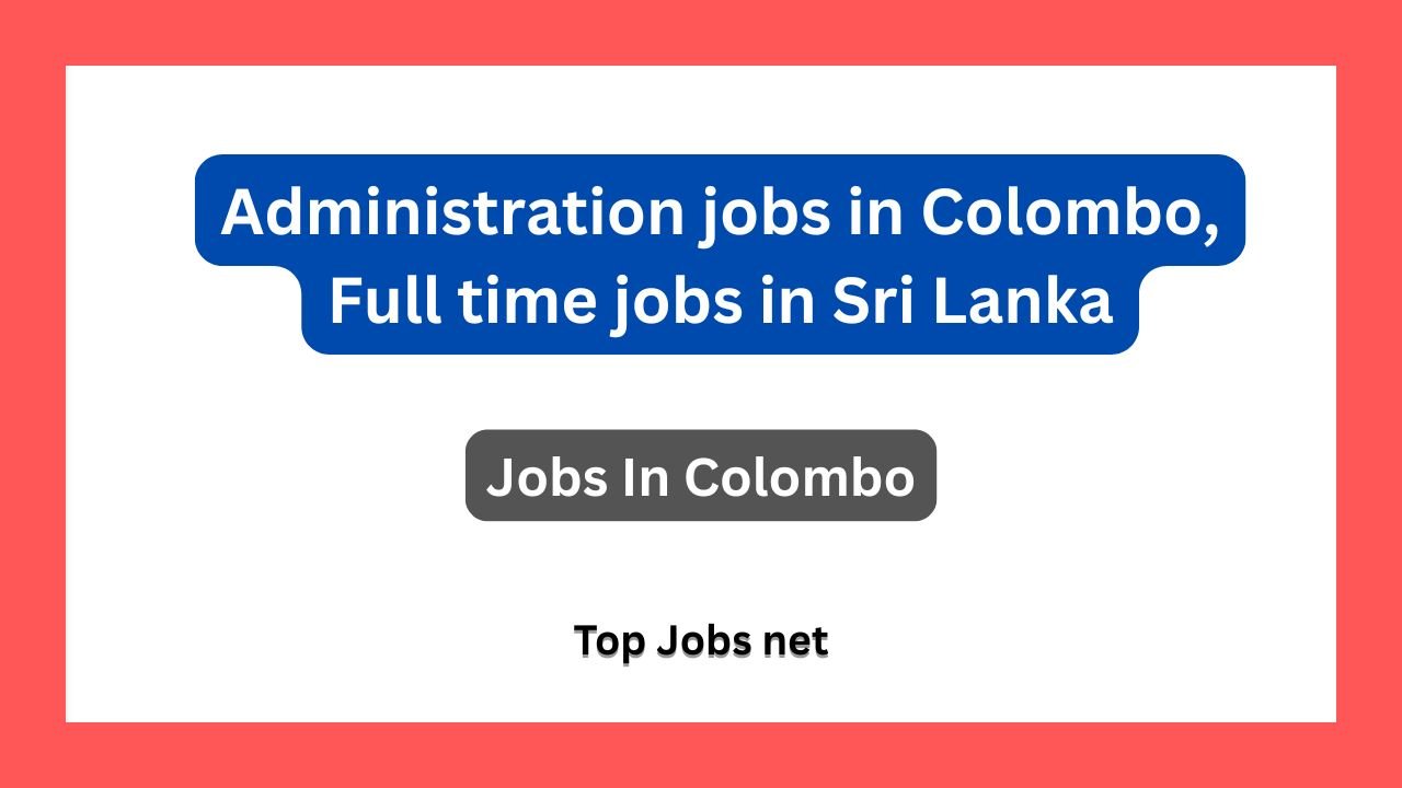 Administration jobs in Colombo, Full time jobs in Sri Lanka
