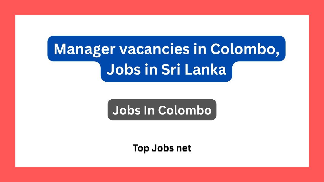 Manager vacancies in Colombo, Jobs in Sri Lanka