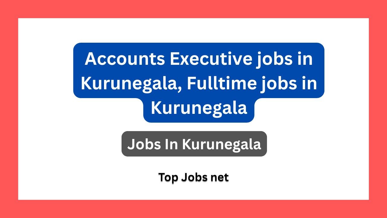 Accounts Executive jobs in Kurunegala, Fulltime jobs in Kurunegala