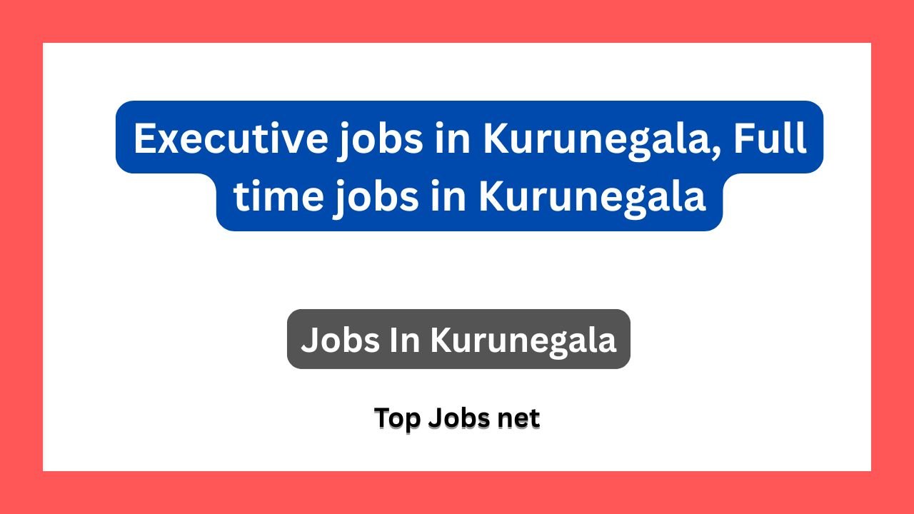 Executive jobs in Kurunegala, Full time jobs in Kurunegala