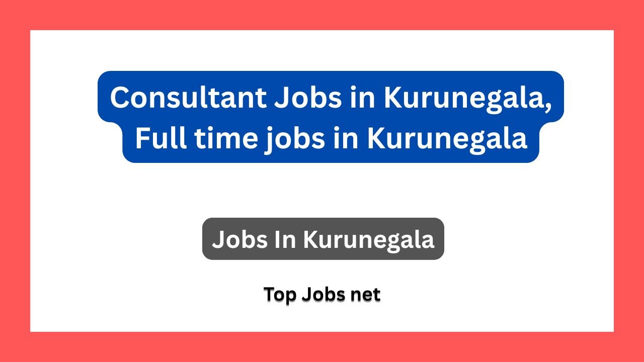 Consultant Jobs in Kurunegala, Full time jobs in Kurunegala