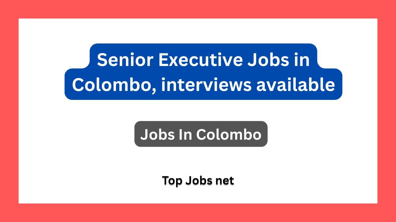 Senior Executive Jobs in Colombo, interviews available