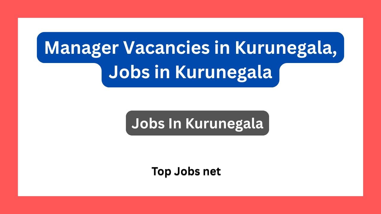 Manager Vacancies in Kurunegala, Jobs in Kurunegala