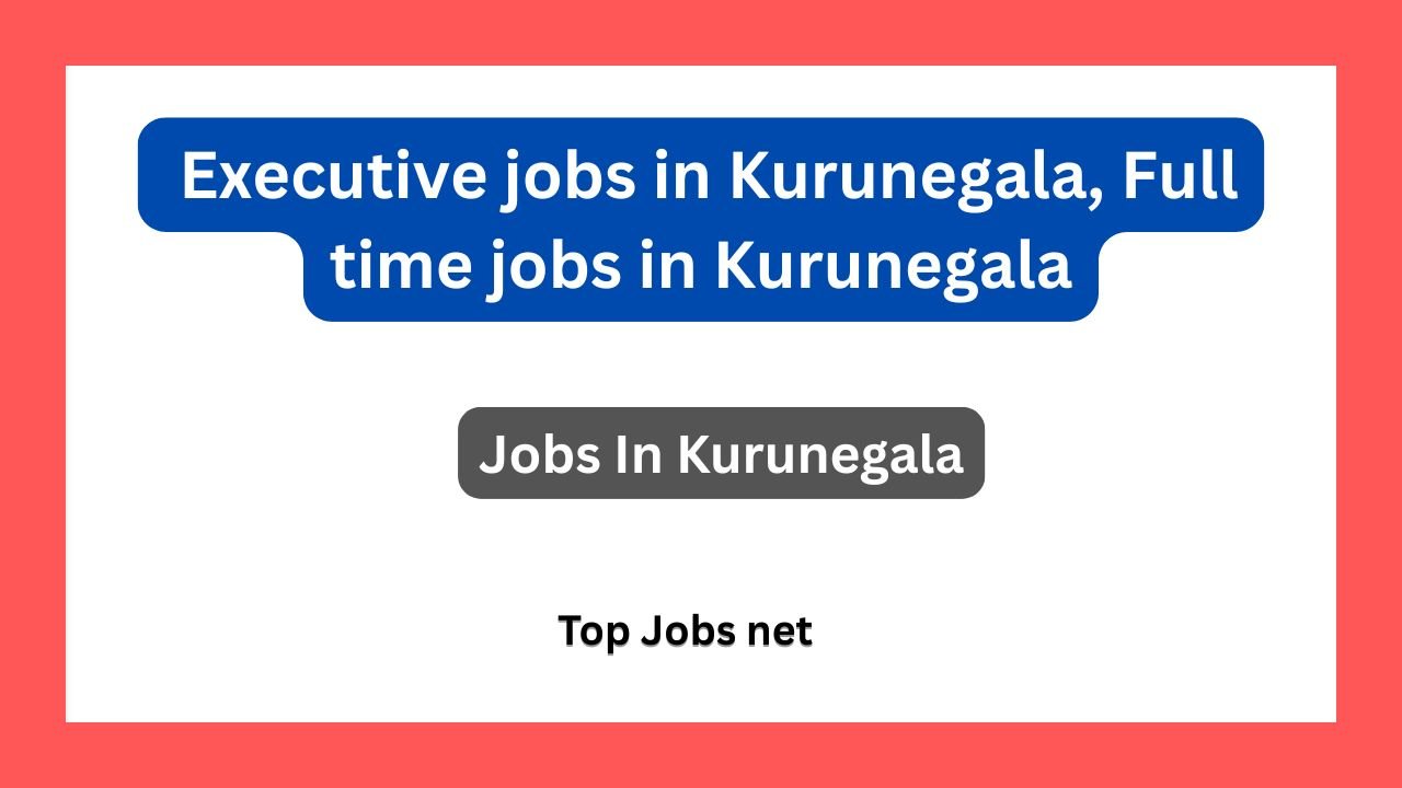 Executive jobs in Kurunegala, Full time jobs in Kurunegala