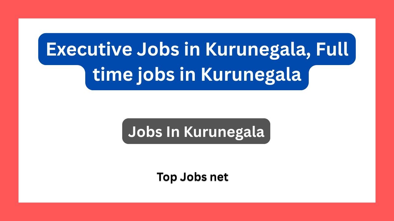 Executive Jobs in Kurunegala, Full time jobs in Kurunegala