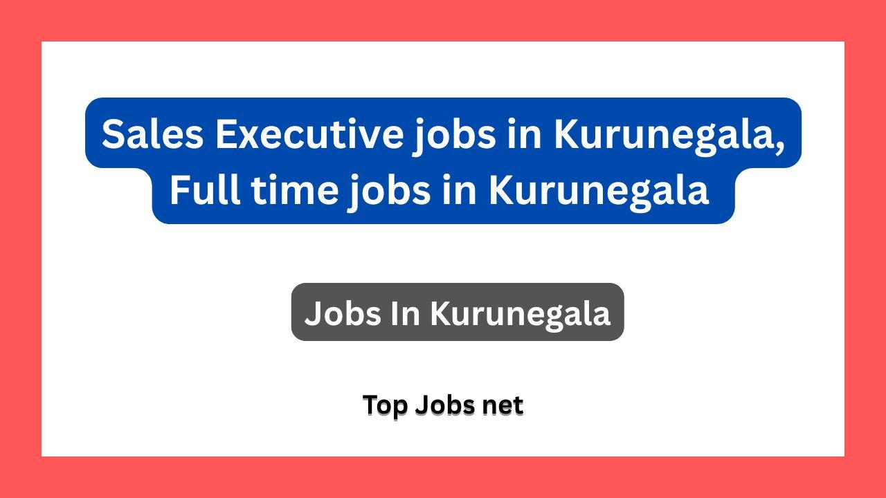 Sales Executive jobs in Kurunegala, Full time jobs in Kurunegala