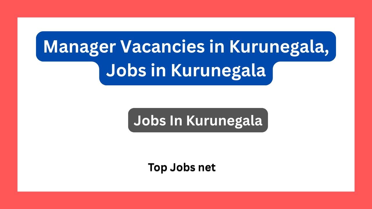 Manager Vacancies in Kurunegala, Jobs in Kurunegala