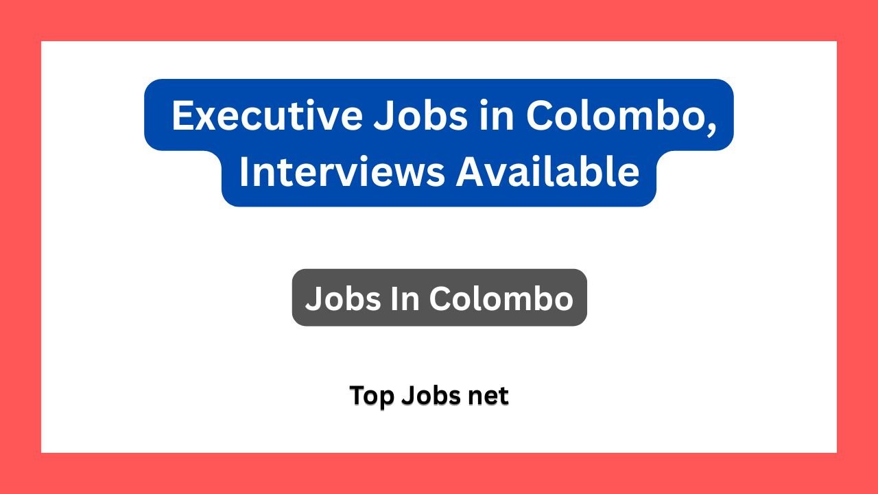 Executive Jobs in Colombo, Interviews Available
