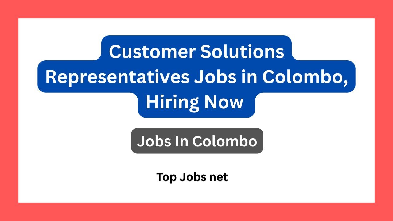 Customer Solutions Representatives Jobs in Colombo, Hiring Now