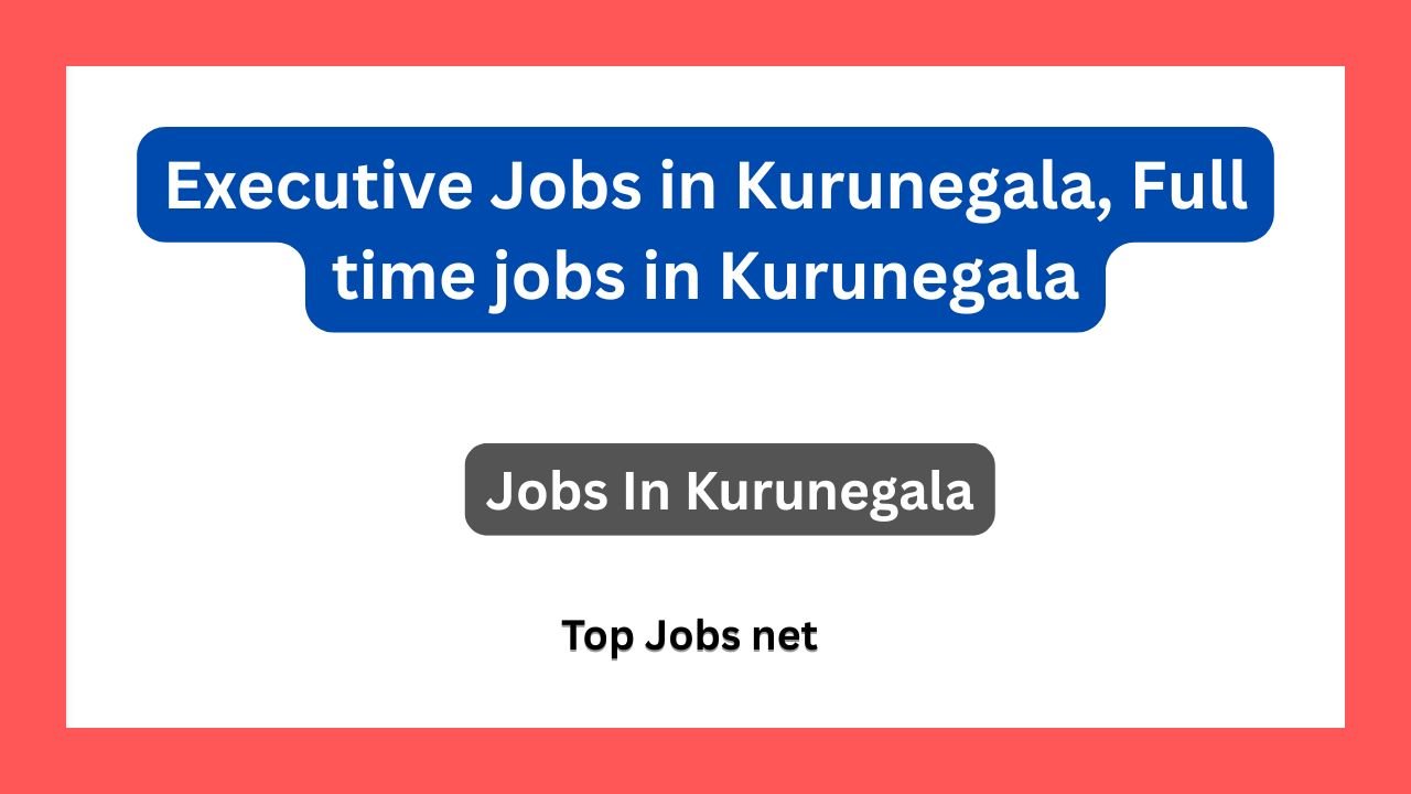 Executive Jobs in Kurunegala, Full time jobs in Kurunegala