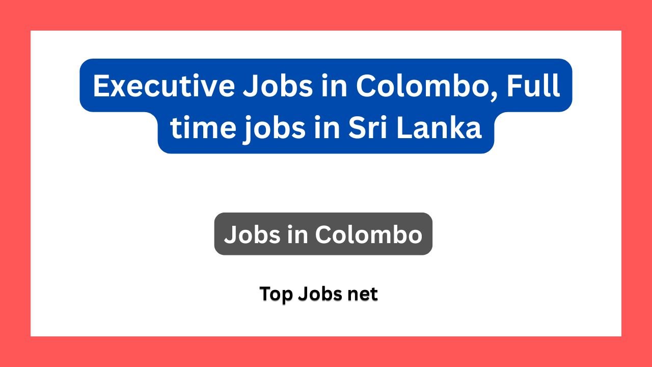 Executive Jobs in Colombo, Full time jobs in Sri Lanka