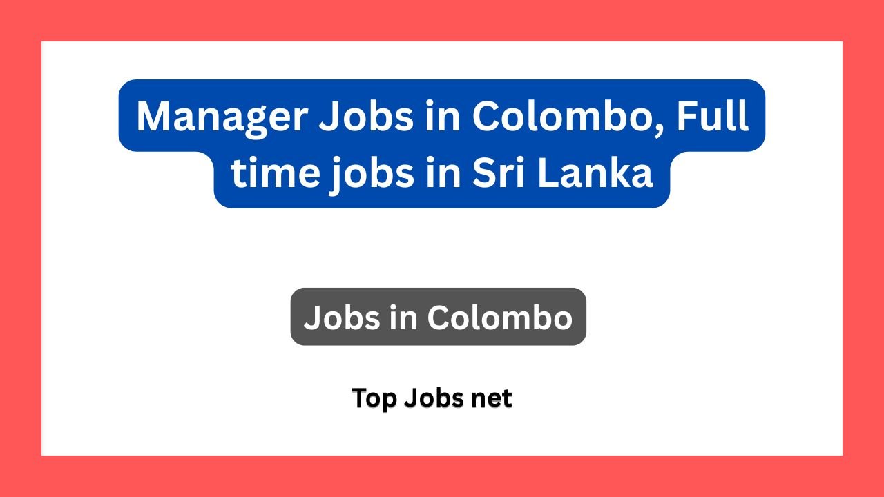 Manager Jobs in Colombo, Full time jobs in Sri Lanka