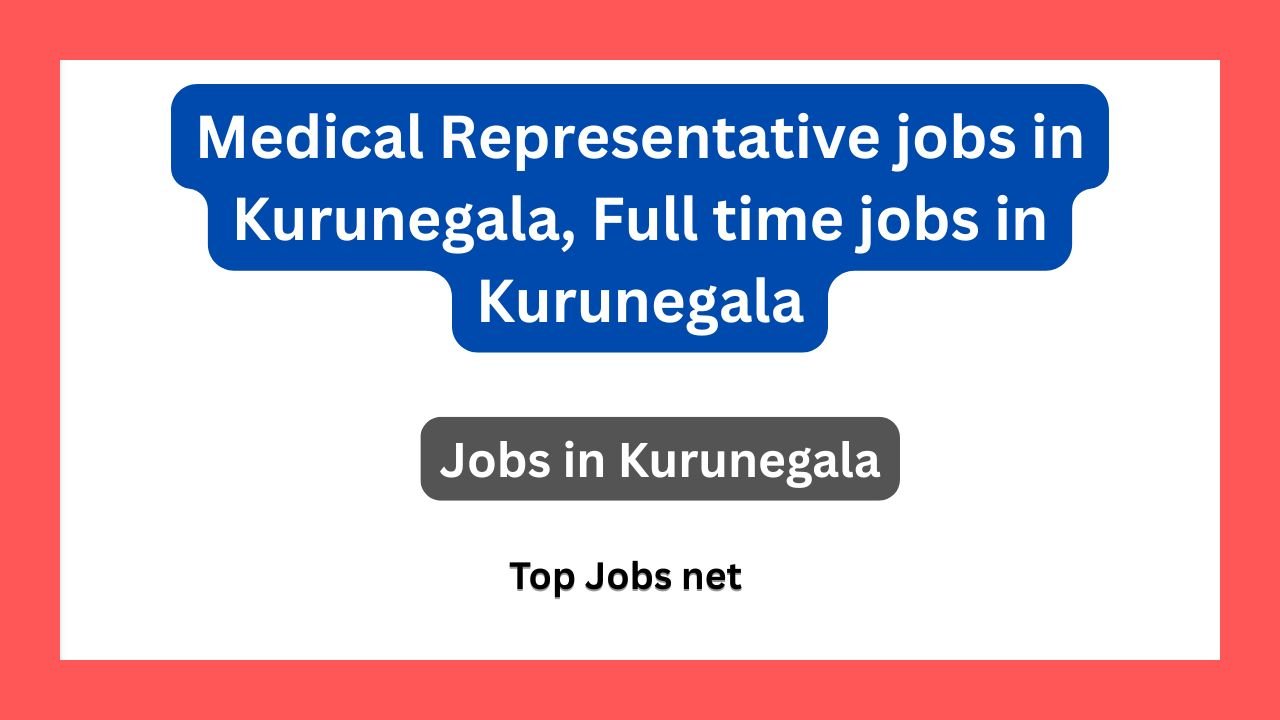 Medical Representative jobs in Kurunegala, Full time jobs in Kurunegala