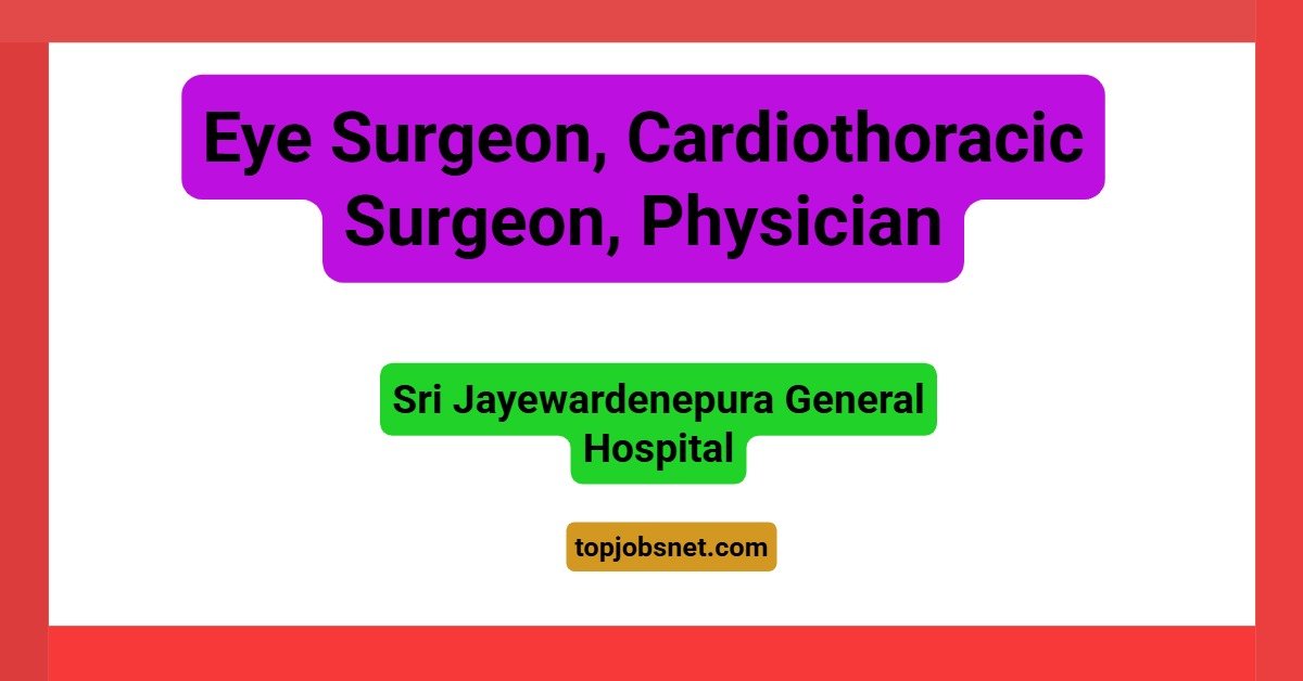 Eye Surgeon, Cardiothoracic Surgeon, Physician – Sri Jayewardenepura General Hospital Vacancies 2026